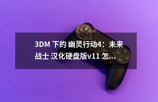 3DM 下的 幽灵行动4:未来战士 汉化硬盘版v1.1 怎么安装-第1张-游戏信息-龙启网