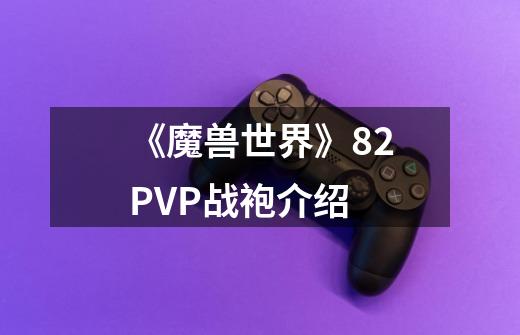《魔兽世界》8.2PVP战袍介绍-第1张-游戏信息-龙启网