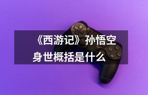 《西游记》孙悟空身世概括是什么-第1张-游戏信息-龙启网