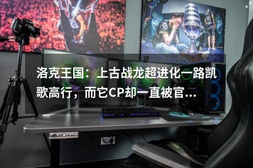 洛克王国:上古战龙超进化一路凯歌高行,而它CP却一直被官方冷落-第1张-游戏信息-龙启网