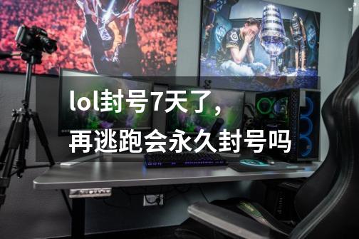 lol封号7天了,再逃跑会永久封号吗-第1张-游戏信息-龙启网