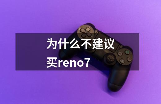 为什么不建议买reno7-第1张-游戏信息-龙启网