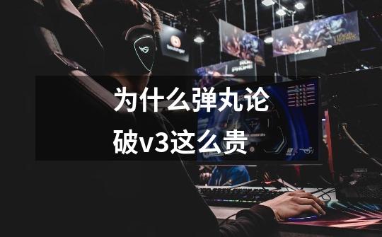 为什么弹丸论破v3这么贵-第1张-游戏信息-龙启网