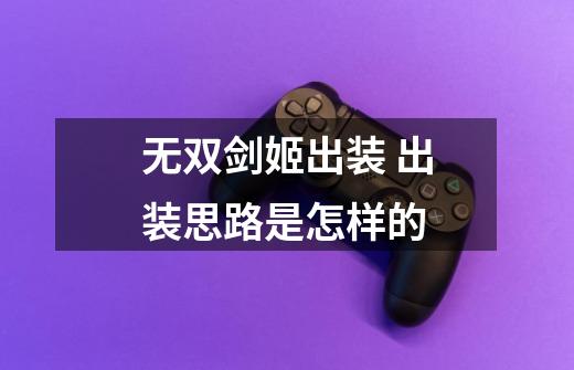 无双剑姬出装 出装思路是怎样的-第1张-游戏信息-龙启网