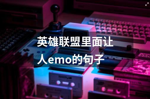 英雄联盟里面让人emo的句子-第1张-游戏信息-龙启网