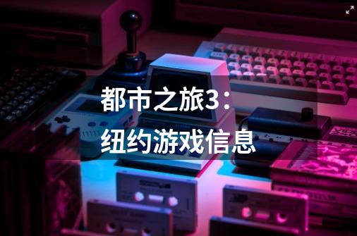 都市之旅3:纽约游戏信息-第1张-游戏信息-龙启网
