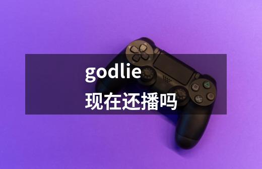 godlie现在还播吗-第1张-游戏信息-龙启网