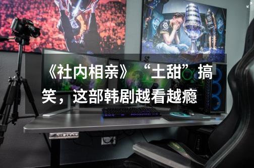 《社内相亲》“土甜”搞笑,这部韩剧越看越瘾-第1张-游戏信息-龙启网