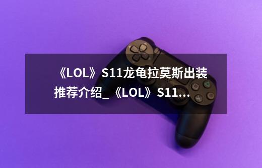 《LOL》S11龙龟拉莫斯出装推荐介绍_《LOL》S11龙龟拉莫斯出装推荐是什么-第1张-游戏信息-龙启网