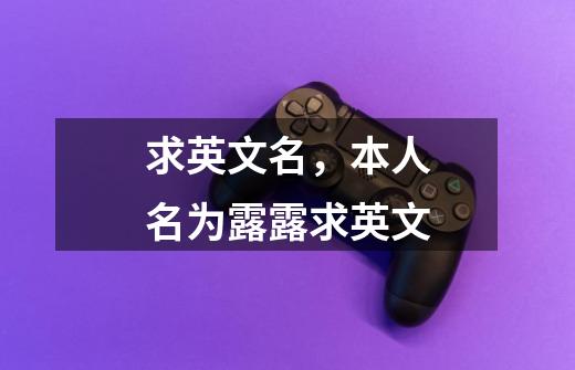 求英文名，本人名为露露求英文-第1张-游戏信息-龙启网