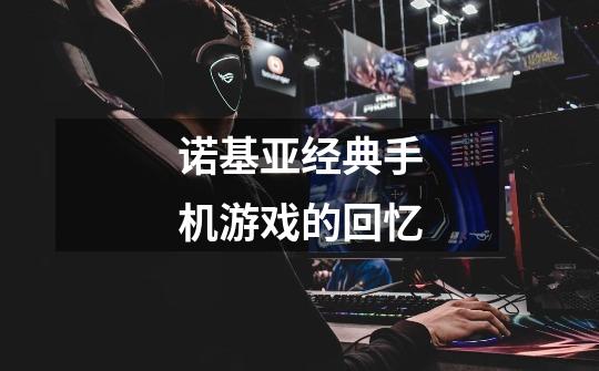 诺基亚经典手机游戏的回忆-第1张-游戏信息-龙启网