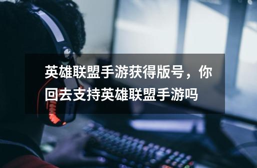 英雄联盟手游获得版号,你回去支持英雄联盟手游吗-第1张-游戏信息-龙启网