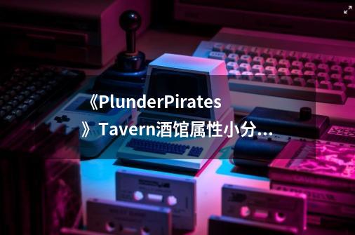 《PlunderPirates》Tavern酒馆属性小分享[图]-手游攻略-游戏鸟手游网-第1张-游戏信息-龙启网