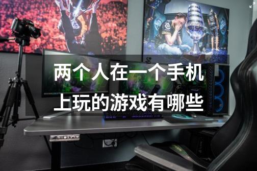 两个人在一个手机上玩的游戏有哪些-第1张-游戏信息-龙启网