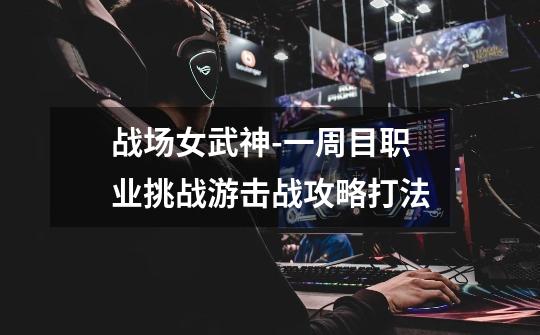 战场女武神-一周目职业挑战游击战攻略打法-第1张-游戏信息-龙启网