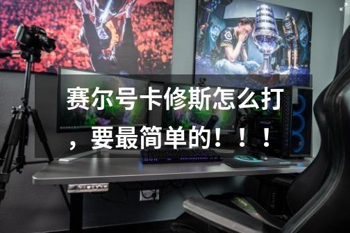 赛尔号卡修斯怎么打，要最简单的！！！-第1张-游戏信息-龙启网