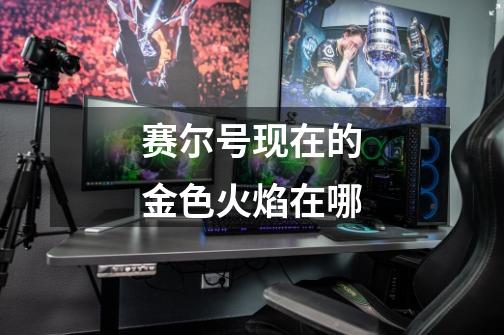 赛尔号现在的金色火焰在哪-第1张-游戏信息-龙启网