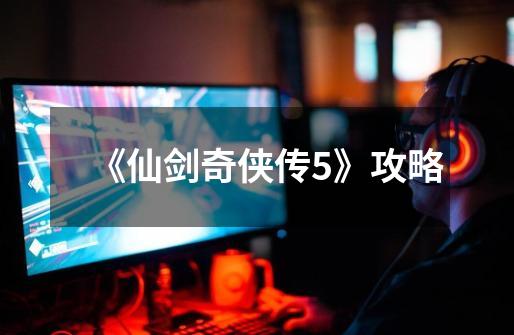 《仙剑奇侠传5》攻略-第1张-游戏信息-龙启网