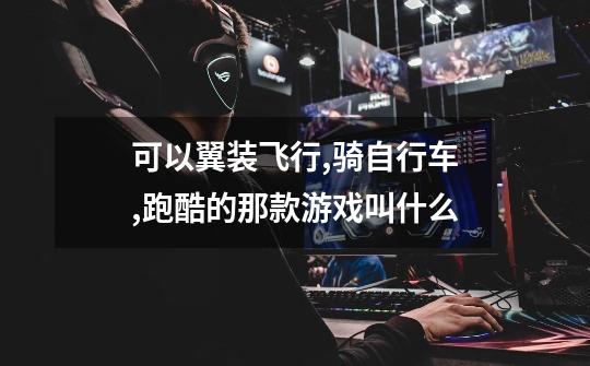 可以翼装飞行,骑自行车,跑酷的那款游戏叫什么-第1张-游戏信息-龙启网