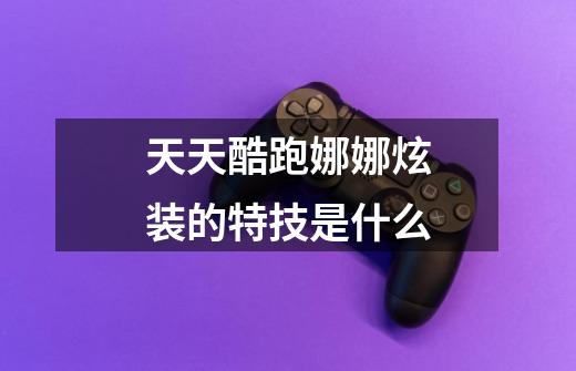 天天酷跑娜娜炫装的特技是什么-第1张-游戏信息-龙启网