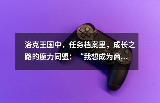 洛克王国中,任务档案里,成长之路的魔力同盟:“我想成为商人”的任务怎么完成-第1张-游戏信息-龙启网