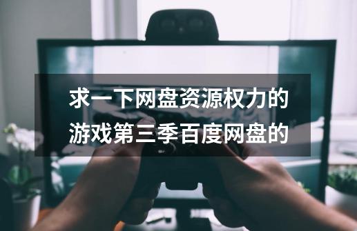 求一下网盘资源权力的游戏第三季百度网盘的-第1张-游戏信息-龙启网