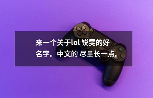 来一个关于lol 锐雯的好名字。中文的 尽量长一点。-第1张-游戏信息-龙启网