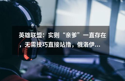 英雄联盟:实则“亲爹”一直存在,无需技巧直接站撸,俄洛伊对线的天敌究竟是谁-第1张-游戏信息-龙启网