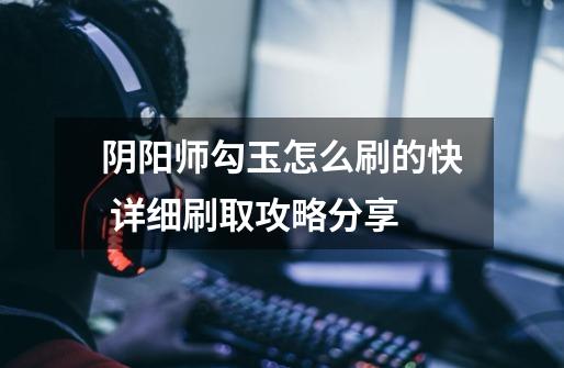 阴阳师勾玉怎么刷的快 详细刷取攻略分享-第1张-游戏信息-龙启网