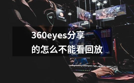 360eyes分享的怎么不能看回放-第1张-游戏信息-龙启网