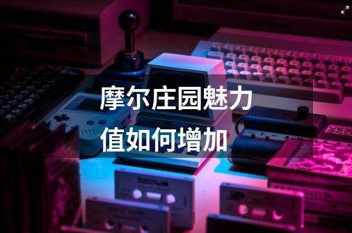 摩尔庄园魅力值如何增加-第1张-游戏信息-龙启网