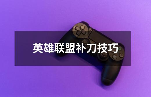 英雄联盟补刀技巧-第1张-游戏信息-龙启网