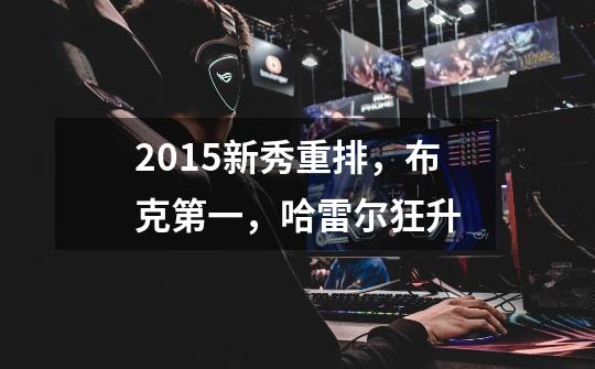 2015新秀重排，布克第一，哈雷尔狂升-第1张-游戏信息-龙启网