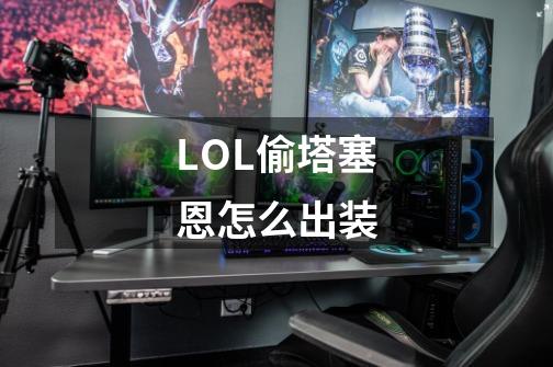 LOL偷塔塞恩怎么出装-第1张-游戏信息-龙启网