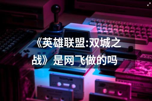 《英雄联盟:双城之战》是网飞做的吗-第1张-游戏信息-龙启网
