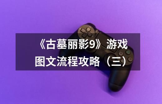 《古墓丽影9》游戏图文流程攻略(三)-第1张-游戏信息-龙启网