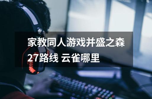 家教同人游戏并盛之森27路线 云雀哪里-第1张-游戏信息-龙启网