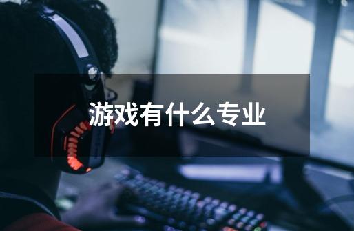 游戏有什么专业-第1张-游戏信息-龙启网