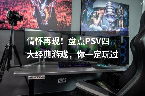 情怀再现!盘点PSV四大经典游戏,你一定玩过-第1张-游戏信息-龙启网