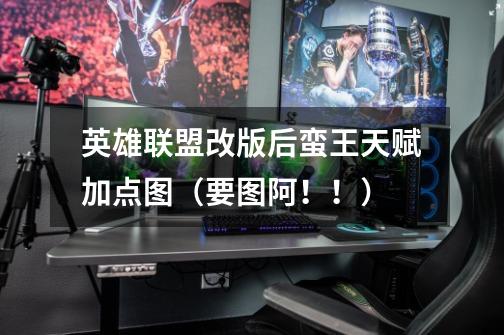 英雄联盟改版后蛮王天赋加点图(要图阿!!)-第1张-游戏信息-龙启网