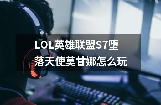 LOL英雄联盟S7堕落天使莫甘娜怎么玩-第1张-游戏信息-龙启网
