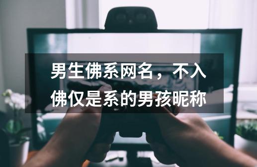 男生佛系网名,不入佛仅是系的男孩昵称-第1张-游戏信息-龙启网