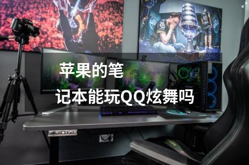 苹果的笔记本能玩QQ炫舞吗-第1张-游戏信息-龙启网