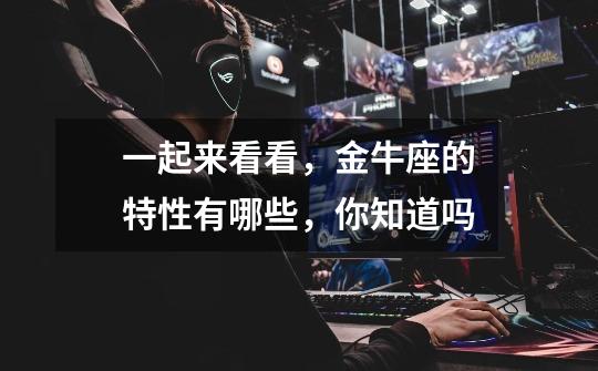 一起来看看,金牛座的特性有哪些,你知道吗-第1张-游戏信息-龙启网