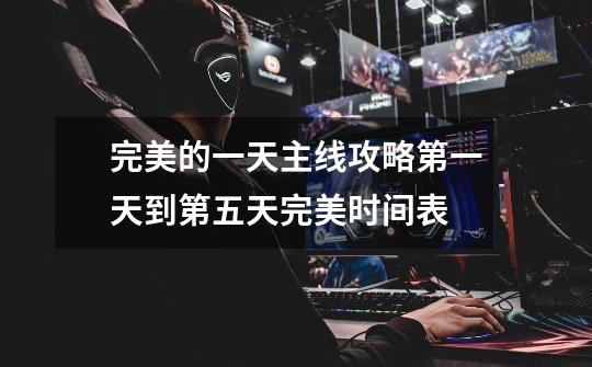 完美的一天主线攻略第一天到第五天完美时间表-第1张-游戏信息-龙启网