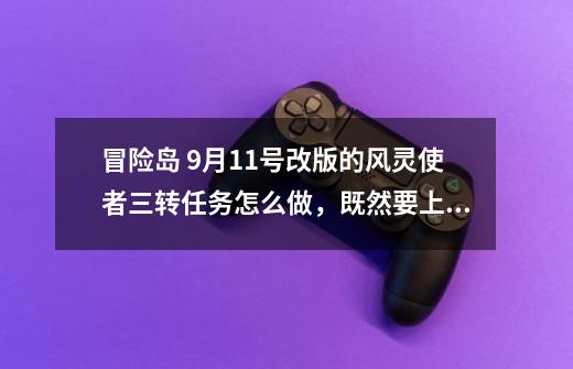 冒险岛 9月11号改版的风灵使者三转任务怎么做,既然要上古魔书带回圣地-第1张-游戏信息-龙启网