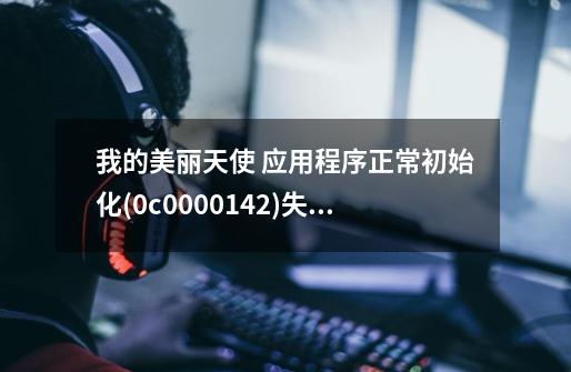 我的美丽天使 应用程序正常初始化(0*c0000142)失败-第1张-游戏信息-龙启网