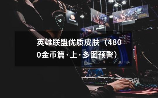 英雄联盟优质皮肤(4800金币篇·上·多图预警)-第1张-游戏信息-龙启网
