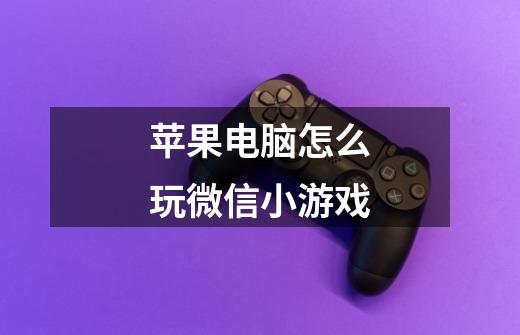 苹果电脑怎么玩微信小游戏-第1张-游戏信息-龙启网