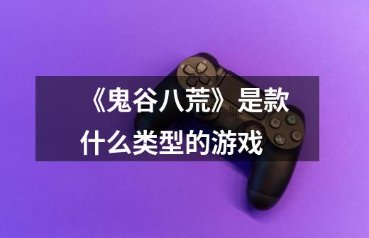 《鬼谷八荒》是款什么类型的游戏-第1张-游戏信息-龙启网